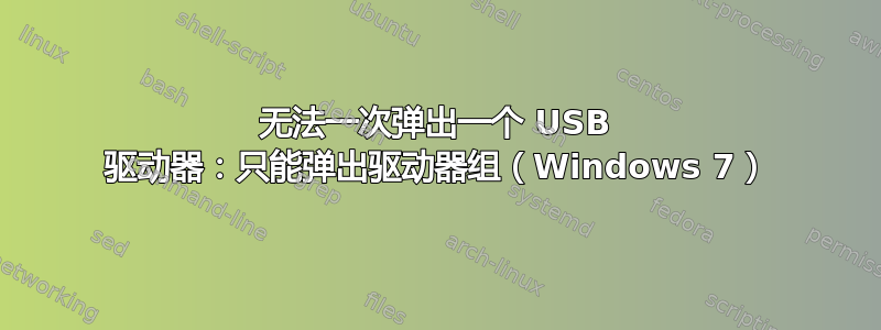 无法一次弹出一个 USB 驱动器：只能弹出驱动器组（Windows 7）