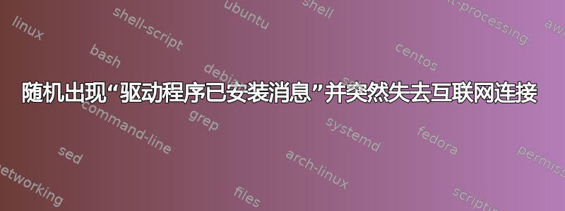 随机出现“驱动程序已安装消息”并突然失去互联网连接