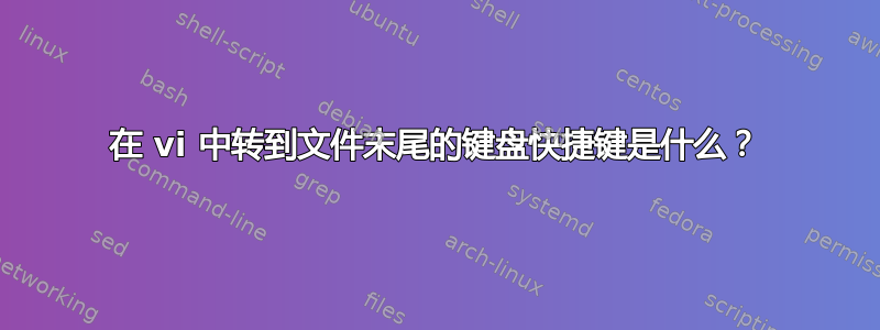 在 vi 中转到文件末尾的键盘快捷键是什么？