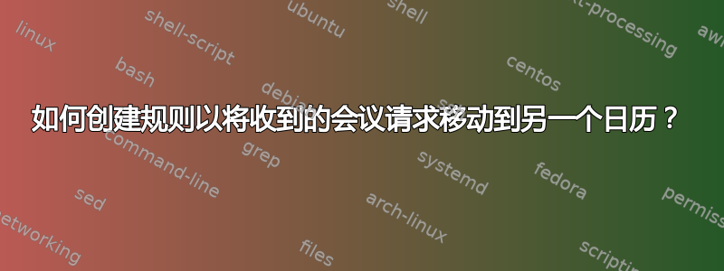 如何创建规则以将收到的会议请求移动到另一个日历？