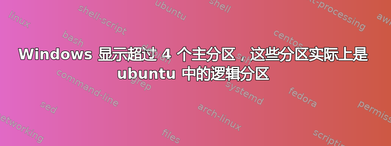 Windows 显示超过 4 个主分区，这些分区实际上是 ubuntu 中的逻辑分区