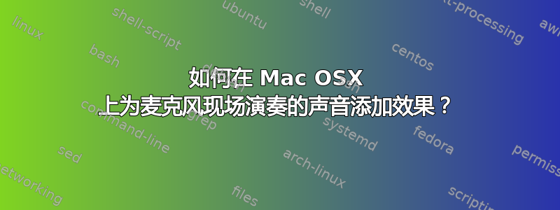 如何在 Mac OSX 上为麦克风现场演奏的声音添加效果？