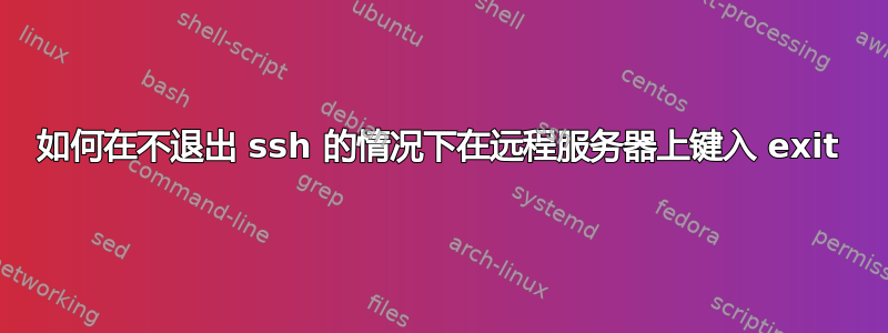 如何在不退出 ssh 的情况下在远程服务器上键入 exit