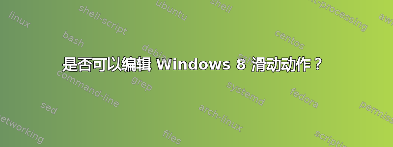 是否可以编辑 Windows 8 滑动动作？