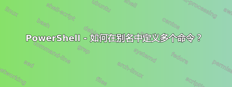 PowerShell - 如何在别名中定义多个命令？