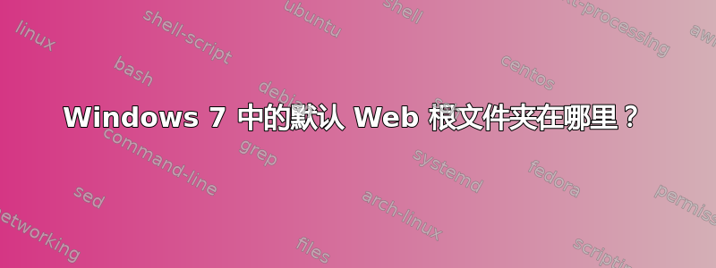 Windows 7 中的默认 Web 根文件夹在哪里？