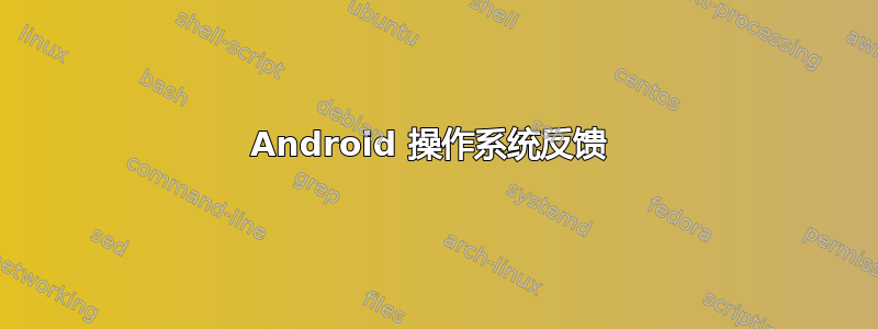 Android 操作系统反馈 