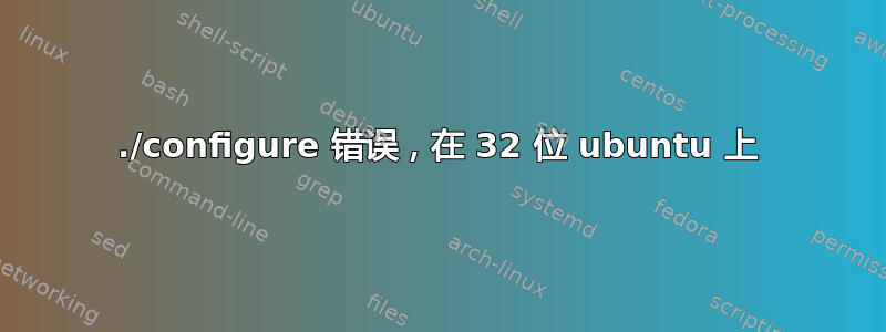 ./configure 错误，在 32 位 ubuntu 上