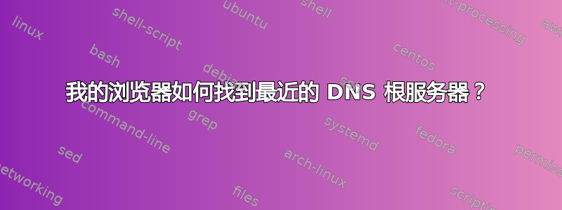 我的浏览器如何找到最近的 DNS 根服务器？