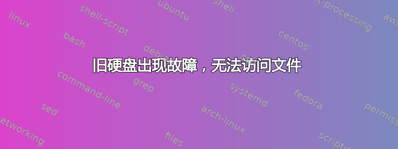 旧硬盘出现故障，无法访问文件