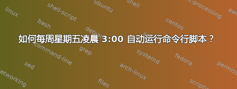 如何每周星期五凌晨 3:00 自动运行命令行脚本？