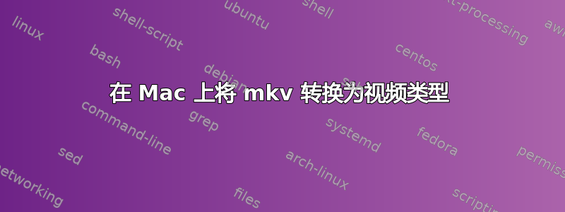 在 Mac 上将 mkv 转换为视频类型