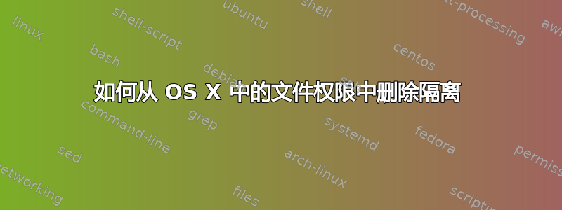 如何从 OS X 中的文件权限中删除隔离