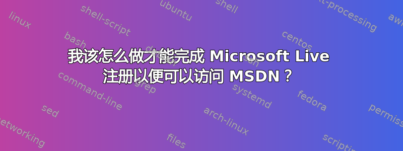 我该怎么做才能完成 Microsoft Live 注册以便可以访问 MSDN？