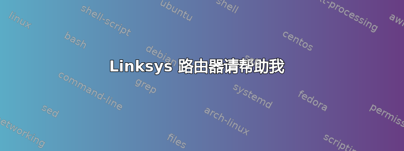 Linksys 路由器请帮助我 