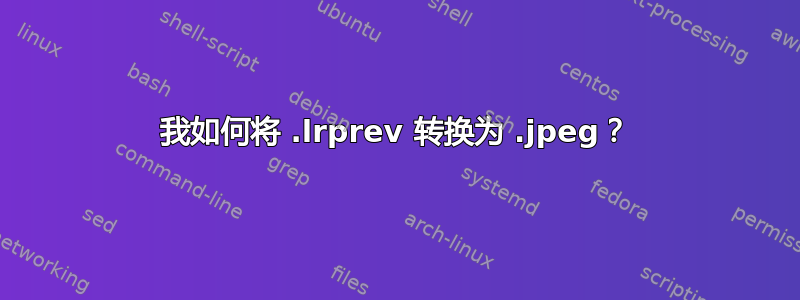 我如何将 .lrprev 转换为 .jpeg？