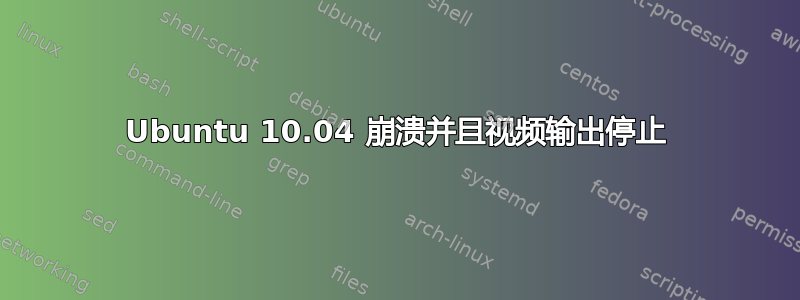 Ubuntu 10.04 崩溃并且视频输出停止