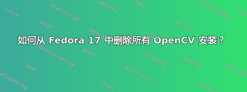 如何从 Fedora 17 中删除所有 OpenCV 安装？