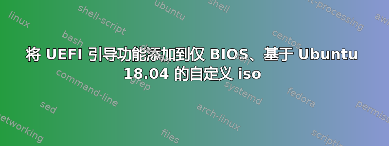 将 UEFI 引导功能添加到仅 BIOS、基于 Ubuntu 18.04 的自定义 iso