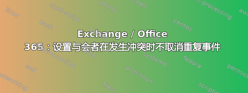 Exchange / Office 365：设置与会者在发生冲突时不取消重复事件