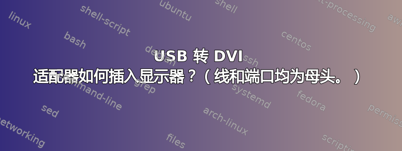 USB 转 DVI 适配器如何插入显示器？（线和端口均为母头。）