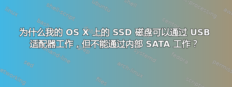 为什么我的 OS X 上的 SSD 磁盘可以通过 USB 适配器工作，但不能通过内部 SATA 工作？