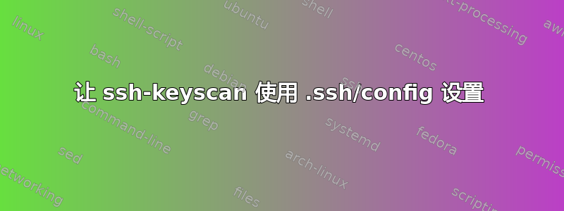 让 ssh-keyscan 使用 .ssh/config 设置