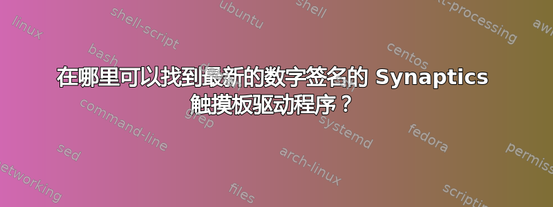 在哪里可以找到最新的数字签名的 Synaptics 触摸板驱动程序？