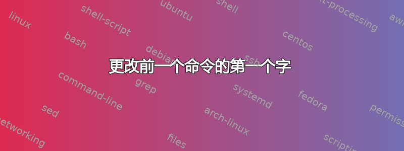 更改前一个命令的第一个字