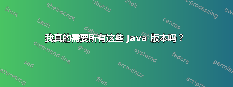 我真的需要所有这些 Java 版本吗？