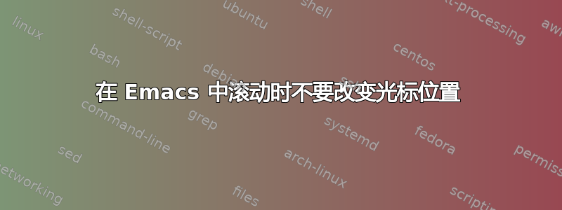 在 Emacs 中滚动时不要改变光标位置