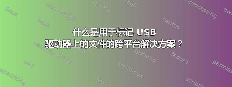 什么是用于标记 USB 驱动器上的文件的跨平台解决方案？