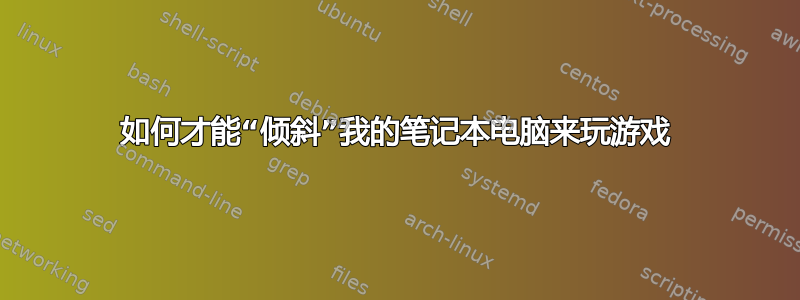 如何才能“倾斜”我的笔记本电脑来玩游戏