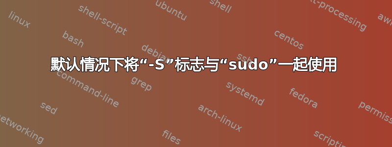 默认情况下将“-S”标志与“sudo”一起使用