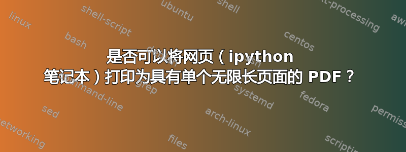 是否可以将网页（ipython 笔记本）打印为具有单个无限长页面的 PDF？