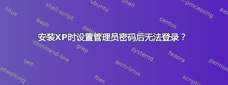 安装XP时设置管理员密码后无法登录？