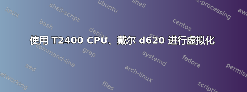 使用 T2400 CPU、戴尔 d620 进行虚拟化