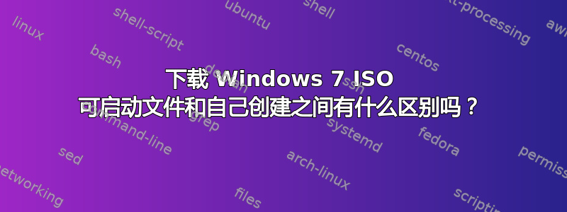 下载 Windows 7 ISO 可启动文件和自己创建之间有什么区别吗？