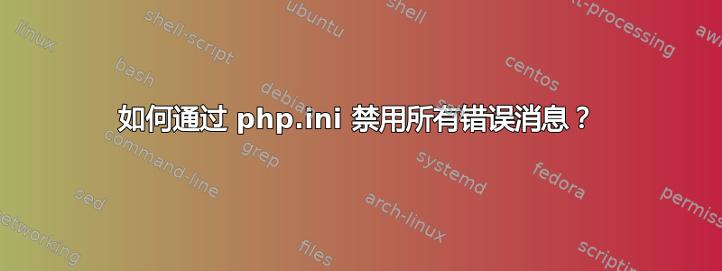 如何通过 php.ini 禁用所有错误消息？