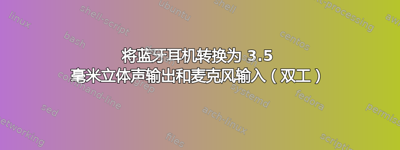 将蓝牙耳机转换为 3.5 毫米立体声输出和麦克风输入（双工）