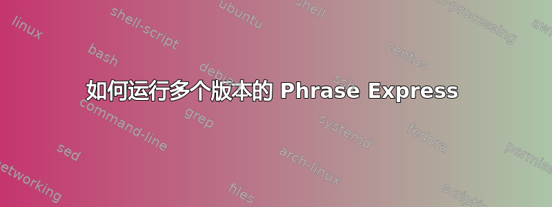 如何运行多个版本的 Phrase Express