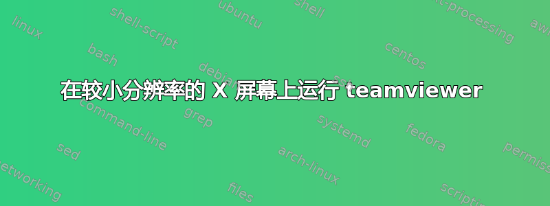 在较小分辨率的 X 屏幕上运行 teamviewer