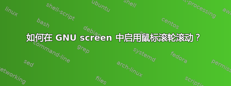 如何在 GNU screen 中启用鼠标滚轮滚动？