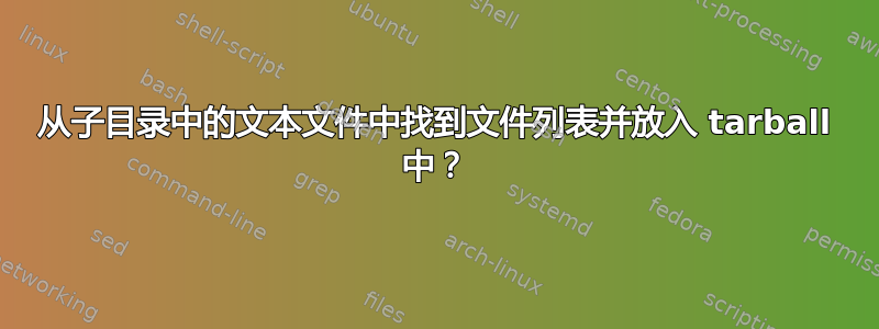 从子目录中的文本文件中找到文件列表并放入 tarball 中？