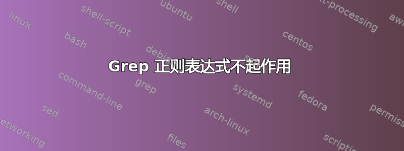 Grep 正则表达式不起作用