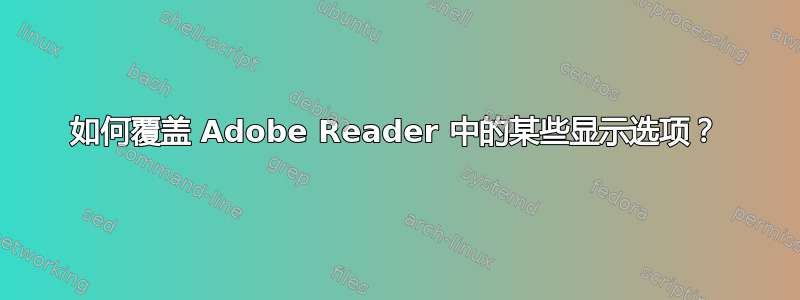 如何覆盖 Adob​​e Reader 中的某些显示选项？