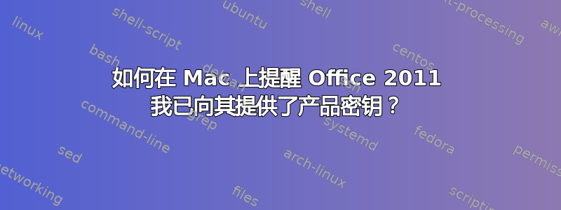 如何在 Mac 上提醒 Office 2011 我已向其提供了产品密钥？