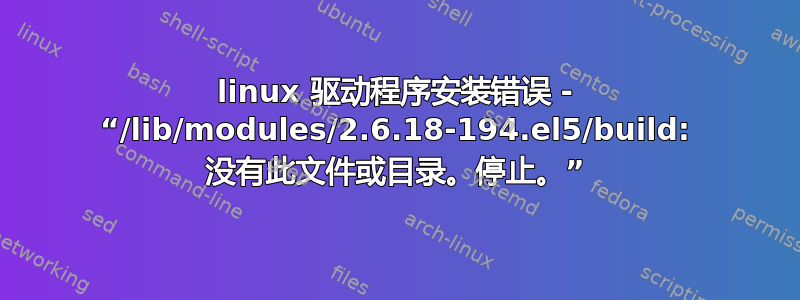 linux 驱动程序安装错误 - “/lib/modules/2.6.18-194.el5/build: 没有此文件或目录。停止。”