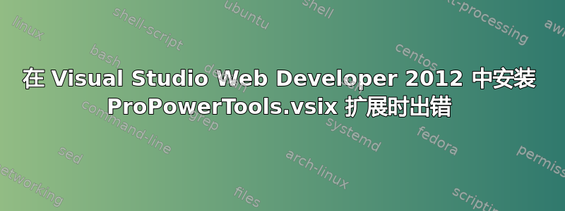 在 Visual Studio Web Developer 2012 中安装 ProPowerTools.vsix 扩展时出错