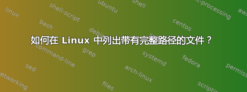 如何在 Linux 中列出带有完整路径的文件？